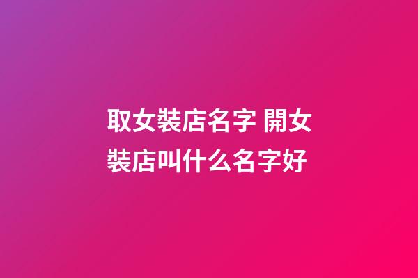 取女裝店名字 開女裝店叫什么名字好-第1張-店鋪起名-玄機派